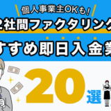 2社間ファクタリングでおすすめの即日入金業者２０選！個人事業主OKも