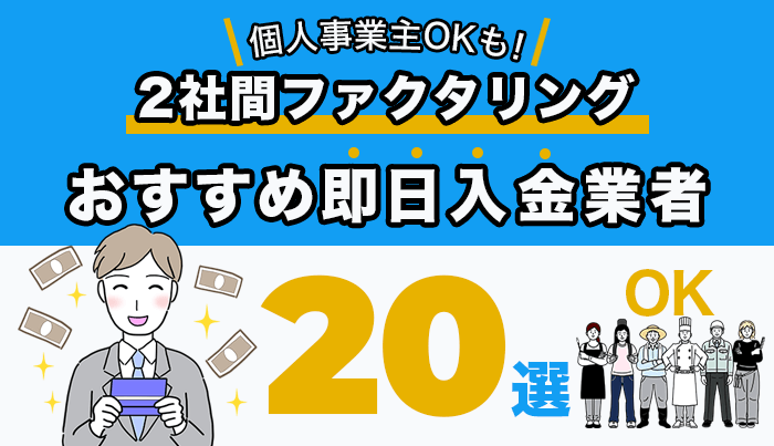 2社間ファクタリングでおすすめの即日入金業者２０選！個人事業主OKも