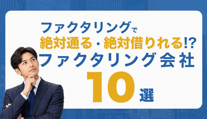 ファクタリングで絶対通る・絶対借りれる！？ファクタリング会社10選
