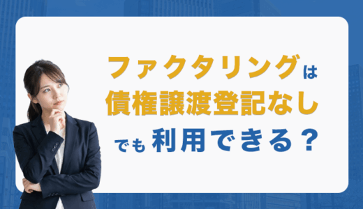 ファクタリングは債権譲渡登記なしでも利用できる？
