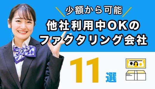 ファクタリングは他社利用中OK！少額OKのファクタリング11選
