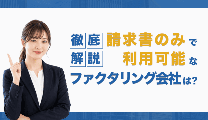請求書のみで利用可能なファクタリング会社は？徹底解説！