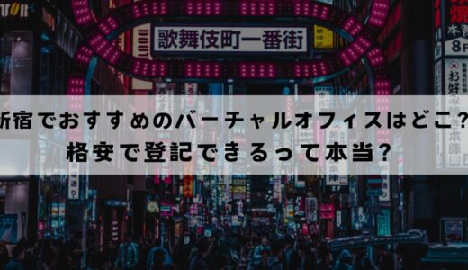 新宿でおすすめのバーチャルオフィス13選！無料で登記できる？