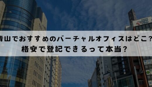 青山でおすすめのバーチャルオフィス8選!格安で登記できる？