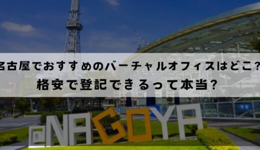 名古屋でおすすめのバーチャルオフィス8選!格安で登記できる？