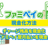 ファミペイの現金化方法（チャージ残高を現金化・ファミペイ翌月払いを現金化）