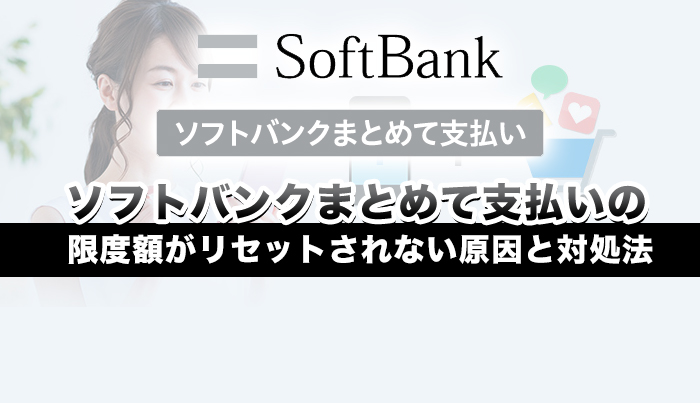 ソフトバンクまとめて支払いの限度額がリセットされない原因と対処法