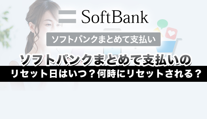 ソフトバンクまとめて支払いのリセット日はいつ？何時にリセットされる？