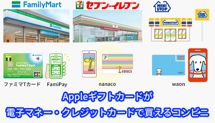 Appleギフトカードが電子マネー・クレジットカードで買えるコンビニ
ファミリーマート：ファミマTカード、ファミペイ
セブンイレブン：nanaco
ミニストップ：waon