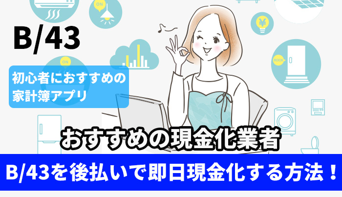 B/43を後払いで即日現金化する方法！おすすめの現金化業者