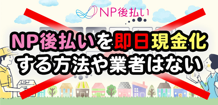 NP後払いを即日現金化する方法や業者はない！