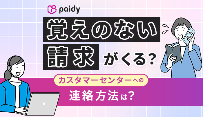 Paidyから覚えがない請求がくる？カスタマーセンターへの連絡方法は？