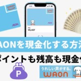 WAONを現金化する方法！ポイントも残高も現金化