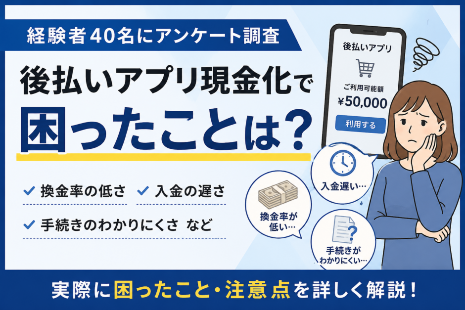後払いアプリ現金化で困ったことは？経験者40名に注意点を調査