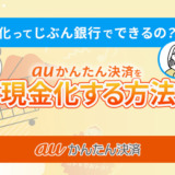auかんたん決済の現金化はじぶん銀行で可能？現金化方法を紹介！