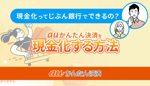 auかんたん決済の現金化はじぶん銀行で可能？現金化方法を紹介！