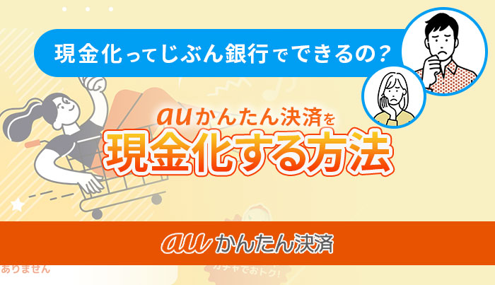 auかんたん決済の現金化はじぶん銀行で可能？現金化方法を紹介！