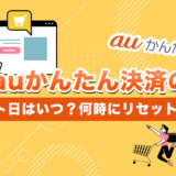 auかんたん決済のリセット日はいつ？何時にリセットされる？