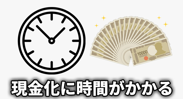 現金化するのに時間がかかる