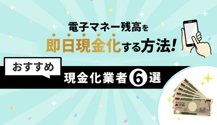 電子マネー残高を即日現金化する方法、現金化業者6選