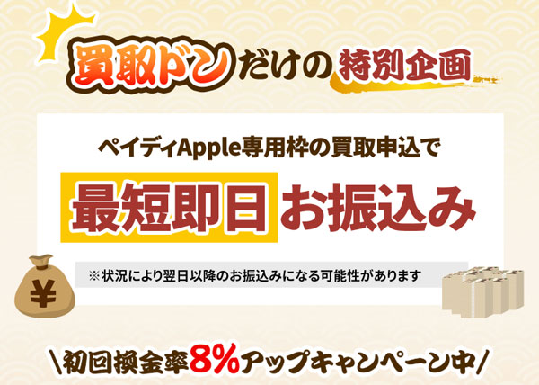 買取ドンはペイディApple専用枠の買取申し込みで最短即日お振込み
初回換金率8%アップキャンペーン