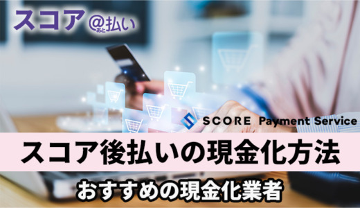 スコア後払いの現金化方法！おすすめの優良業者4選！