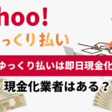 Yahoo!ゆっくり払いは即日現金化できる？現金化業者はある？現金化業者はある？