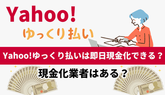 Yahoo!ゆっくり払いは即日現金化できる？現金化業者はある？現金化業者はある？