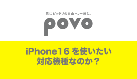 povoで最新のiPhone16を使いたい&対応する機種なのか解説。