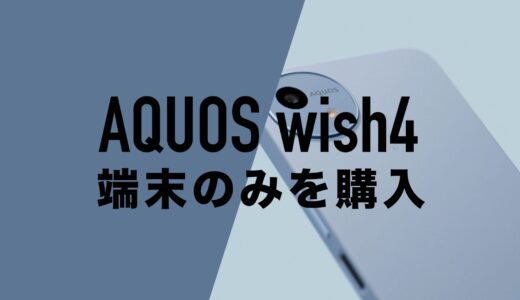 AQUOS wish4を端末のみ購入する方法！回線契約なしで本体のみが欲しい。