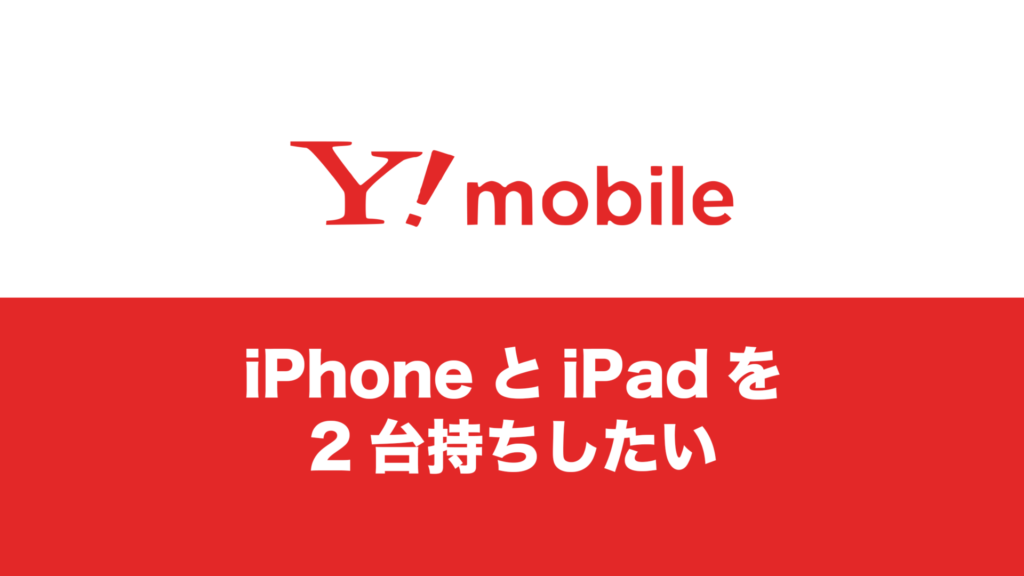 ワイモバイルでiPhoneとiPadを2台持ちしたい。お得な契約方法はある