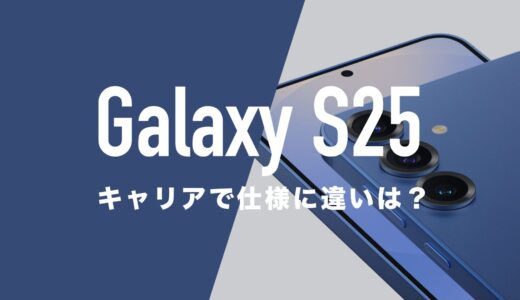 Galaxy S25はキャリアとSIMフリーで仕様に違いはあるの？