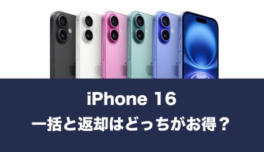 iPhone16は一括と返却(分割)どっちがお得なのか解説。