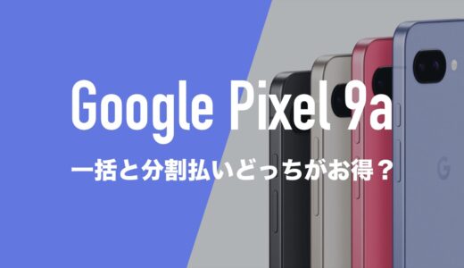 Google Pixel 9aは一括と返却(分割)どっちがお得なのか解説。