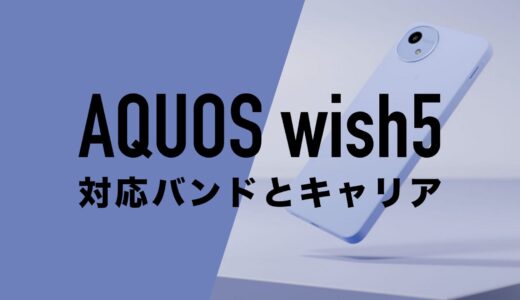 AQUOS wish5の搭載バンド一覧と4キャリアとの相性を解説。