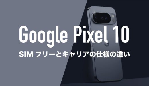 Google Pixel 10はSIMフリーとキャリアで仕様に違いはあるのか。