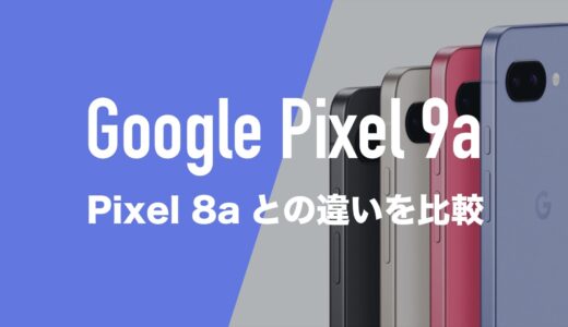 Google Pixel 9aとPixel 8aの違いを比較。バッテリーやカメラ、サイズはどう変化した？