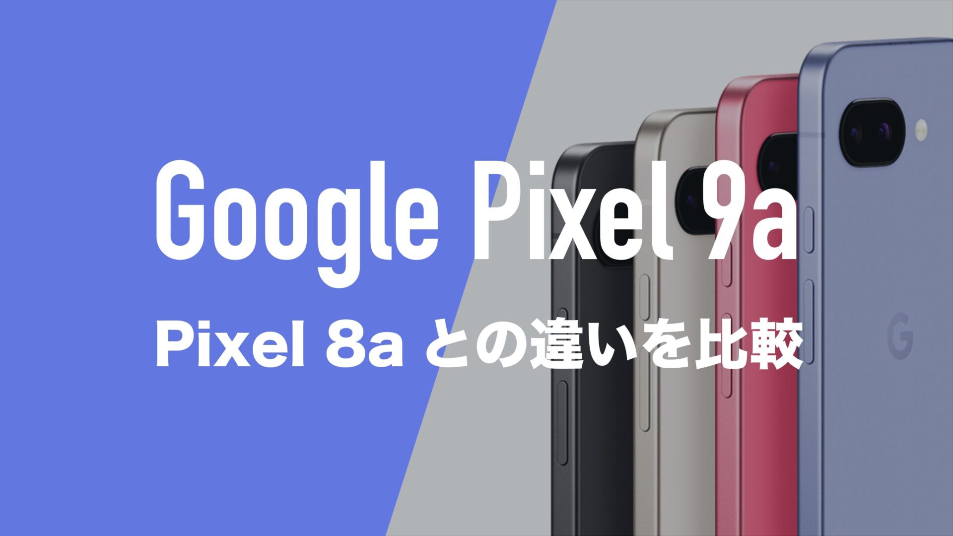 Google Pixel 9aとPixel 8aの違いを比較。バッテリーやカメラ、サイズ
