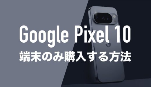 Google Pixel 10を端末のみ購入する方法まとめ。本体だけ買いたい。