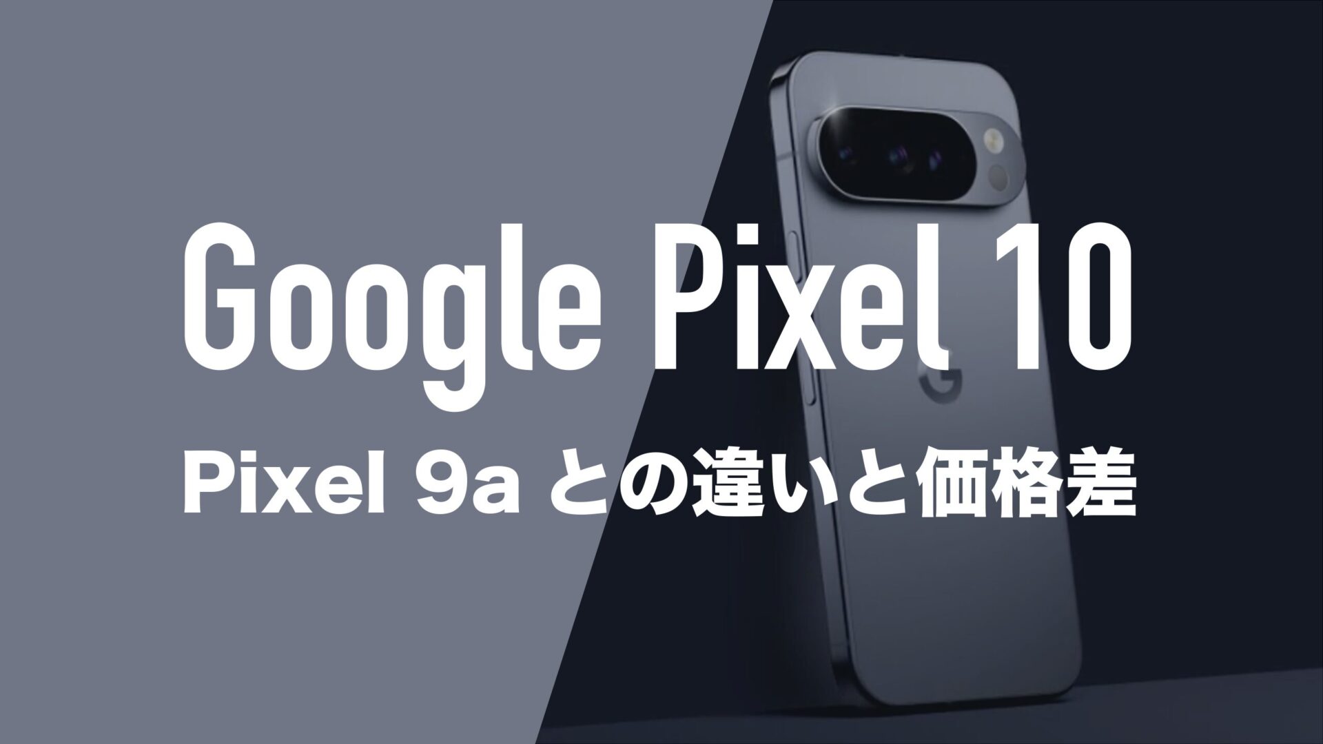 Google Pixel 10とGoogle Pixel 9aの違いを徹底比較。どっちがいい