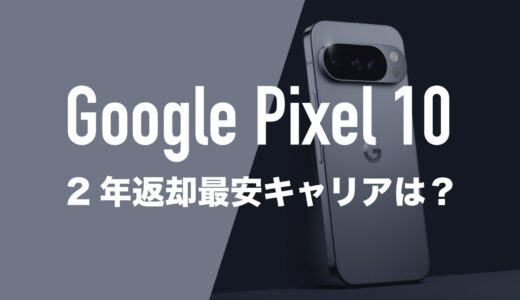 Pixel 10の2年返却の最安はau。4キャリアの実質負担額を比較。
