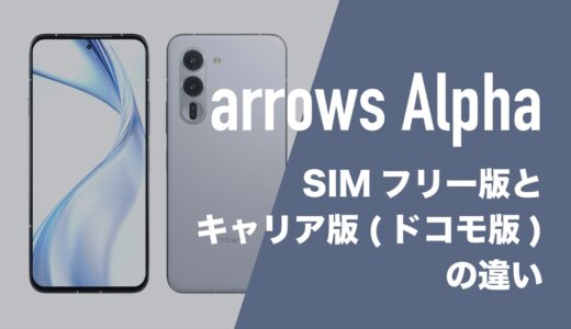 arrows AlphaのSIMフリー版とキャリア(ドコモ)版に違いはあるのか。