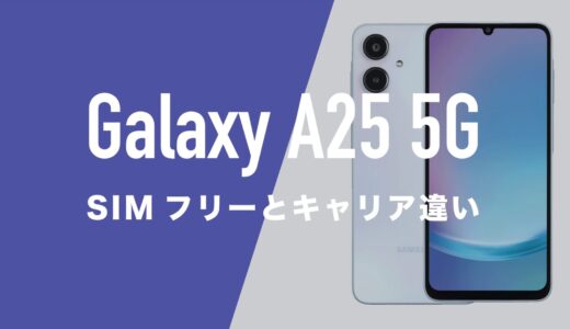 Galaxy A25 5GのSIMフリー版とキャリア版に違いはあるのか。