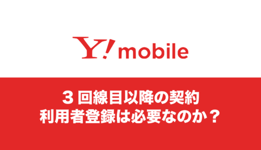 ワイモバイルの3回線目は利用者登録が必要？上限は何回線なのか。