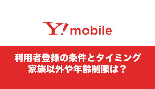 ワイモバイルで利用者登録できる条件。家族以外は？何歳から？あとから登録や変更は可能か。