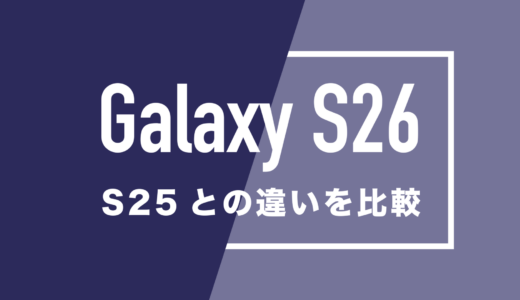 Galaxy S26とGalaxy S25の違いを比較。どっちが良い？