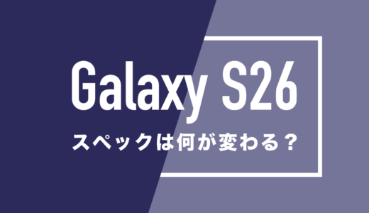 Galaxy S26・S26 Ultraのスペックは何が変わるか予想。廃止されるモデルはある？