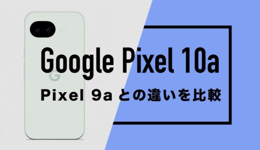 Google Pixel 10aとGoogle Pixel 9aの違いを徹底比較。性能・サイズ・価格はどう変わるか。