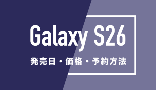 Galaxy S26の日本発売日と価格を予想。予約方法は？
