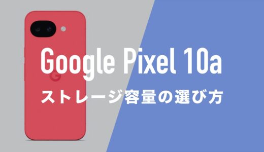 Google Pixel 10aのおすすめストレージ容量と選び方。128GBと256GBはどっちがいい？